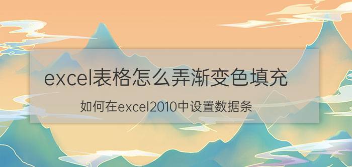 excel表格怎么弄渐变色填充 如何在excel2010中设置数据条:渐变填充，红色数据条？